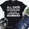 All dads are created equal but only the finest raise drummers shirt