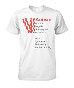 Autism is not a tragedy running out of bacon is unisex cotton tee
