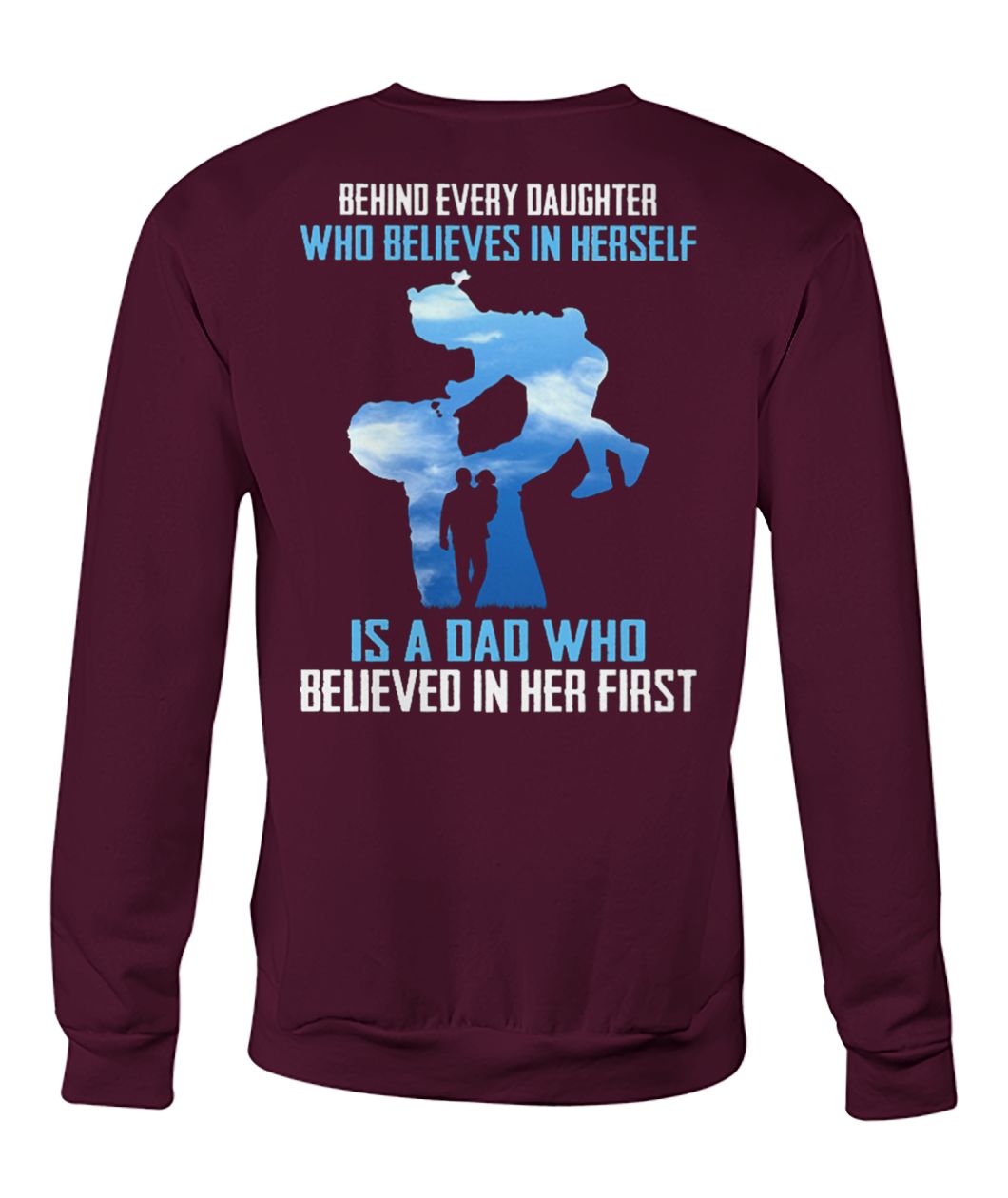 Behind every daughter who believes in herself is a dad who believed in her first crew neck sweatshirt