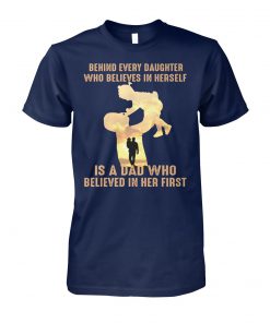 Behind every daughter who believes in herself is a dad who believed in her first father's day unisex cotton tee