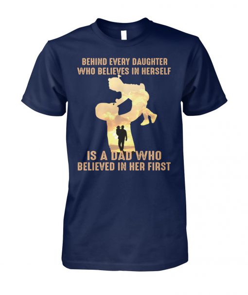 Behind every daughter who believes in herself is a dad who believed in her first father's day unisex cotton tee
