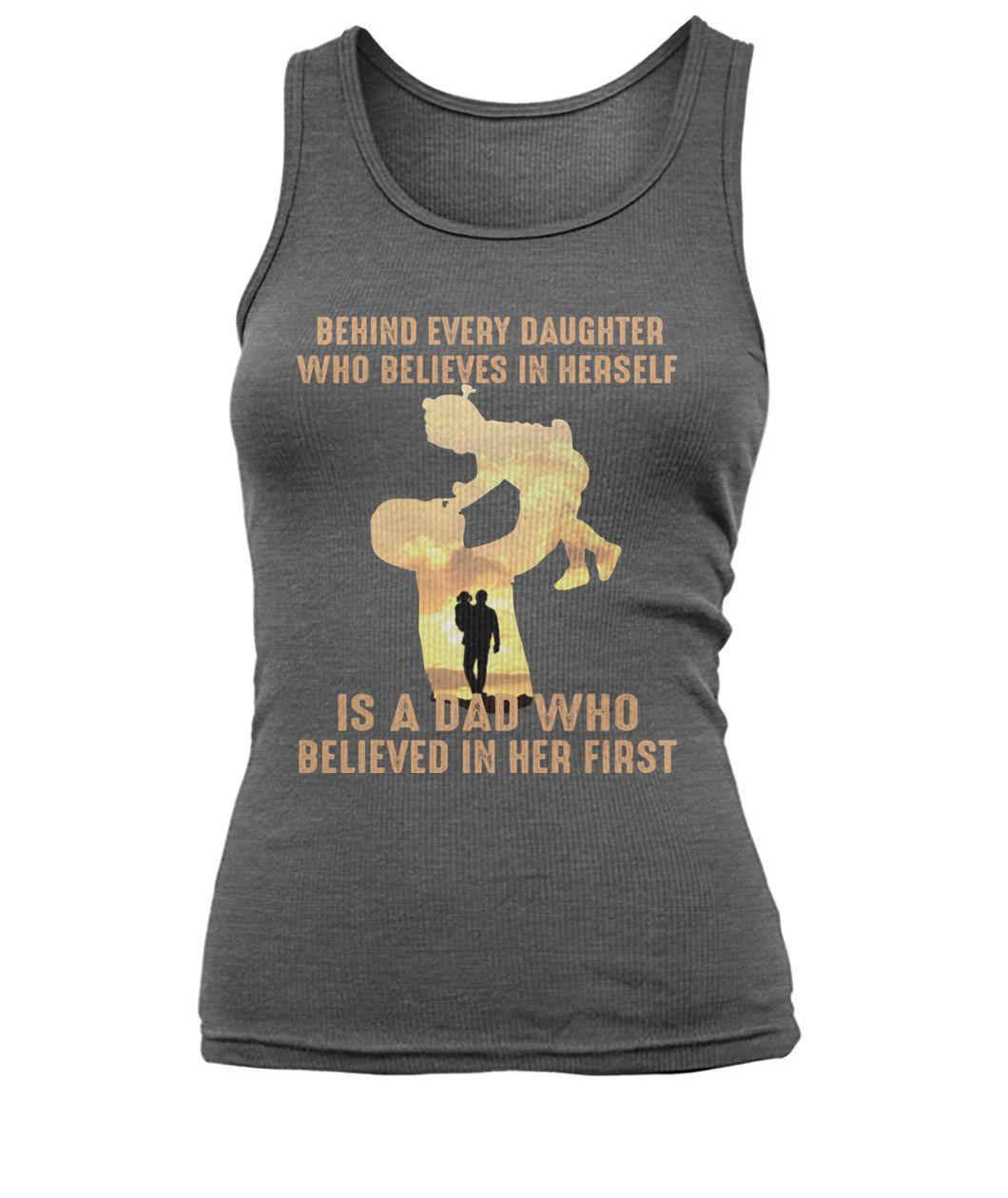 Behind every daughter who believes in herself is a dad who believed in her first father's day women's tank top