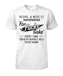 Being a wife is whispering for fucks fake every time your husband call your name unisex cotton tee