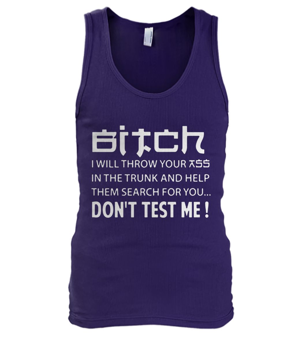 Bitch I will throw your ass in the trunk and help them search for you don't test me men's tank top