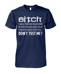 Bitch I will throw your ass in the trunk and help them search for you don't test me unisex cotton tee