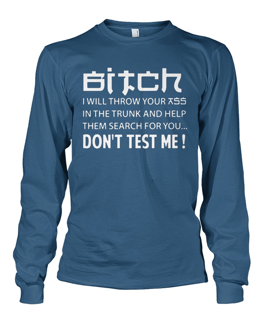 Bitch I will throw your ass in the trunk and help them search for you don't test me unisex long sleeve