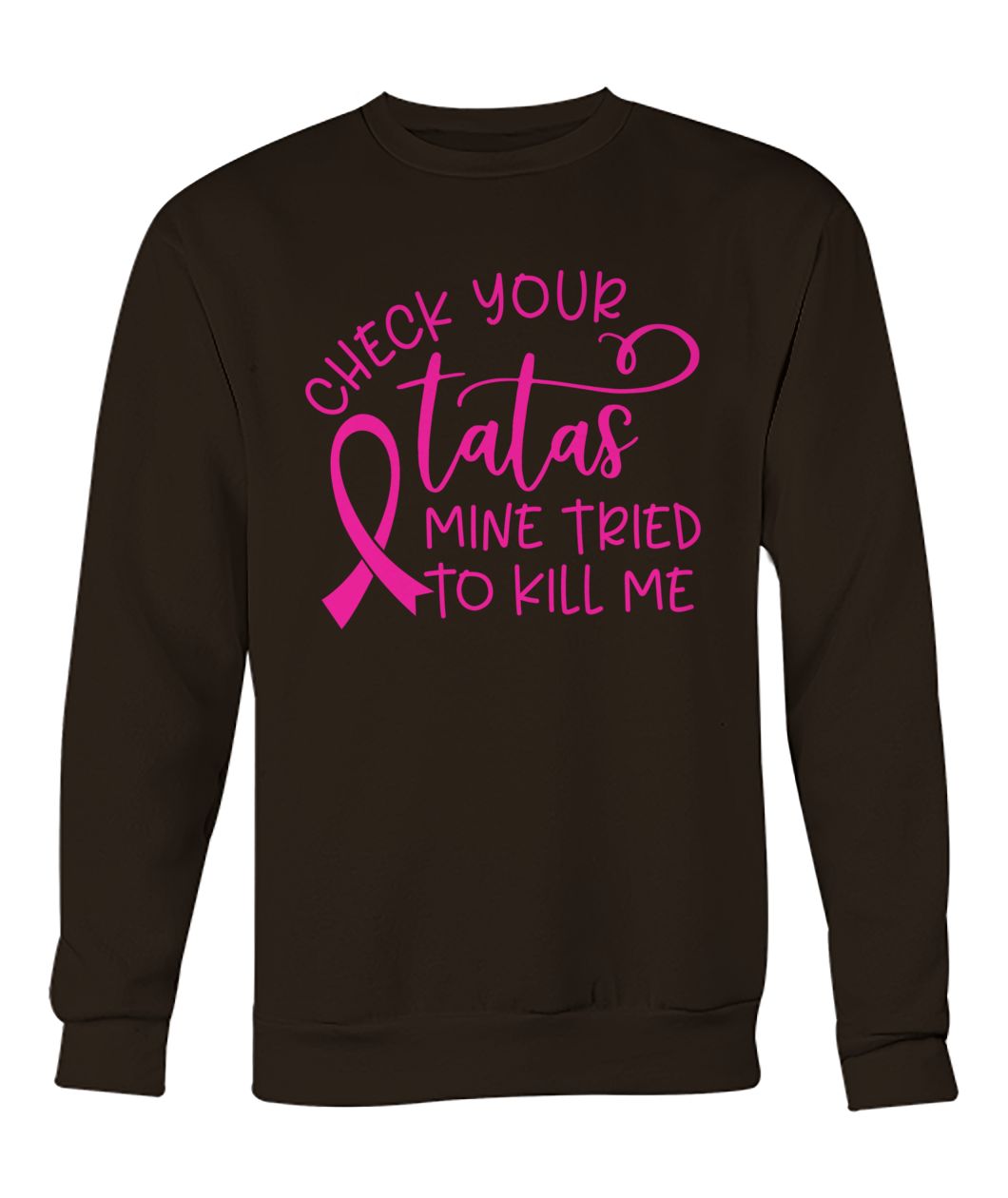 Breast cancer check your tatas mine tried to kill me crew neck sweatshirt