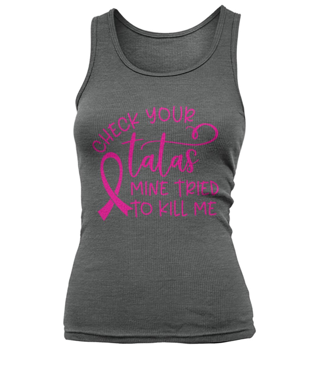 Breast cancer check your tatas mine tried to kill me women's tank top