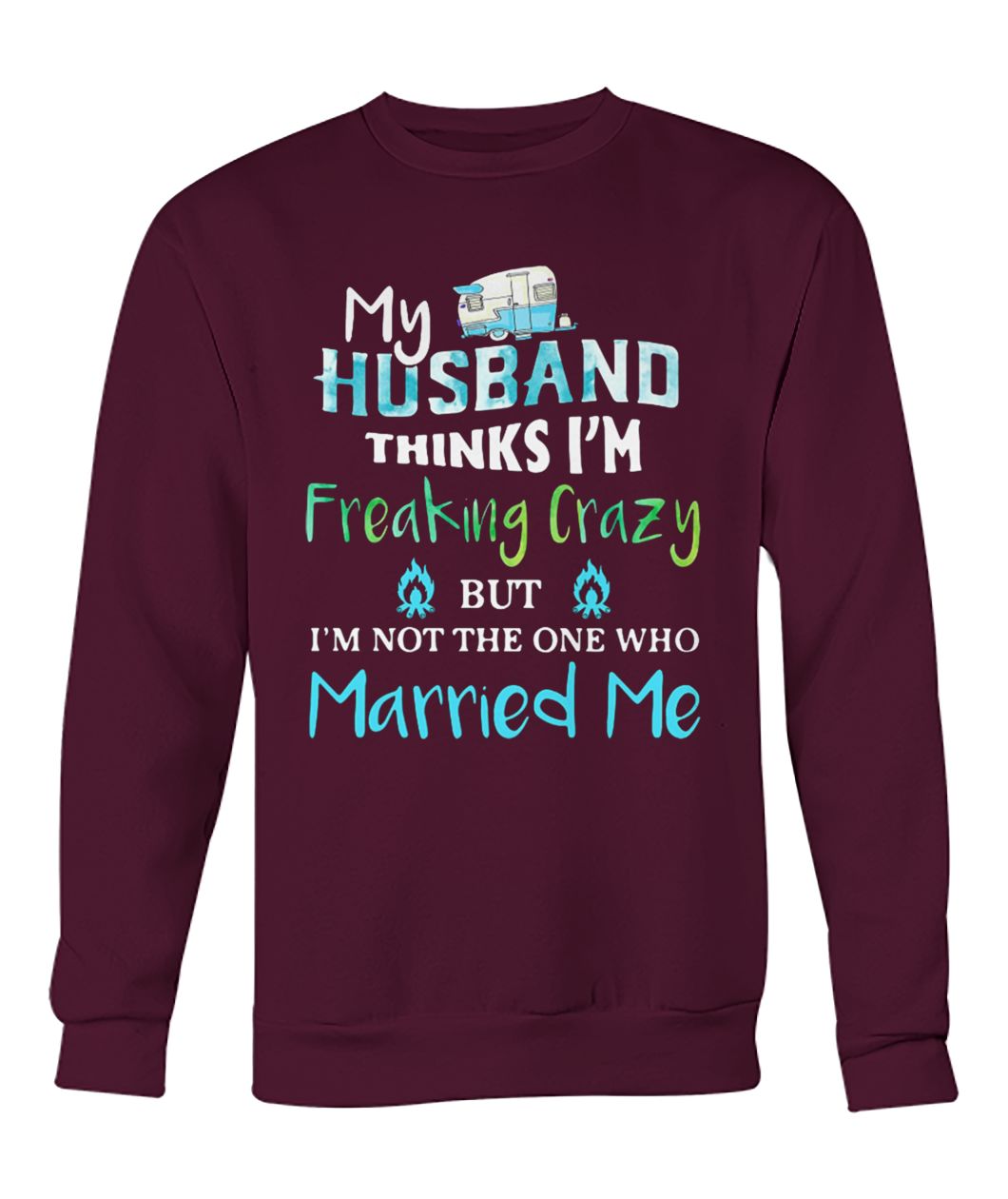Camping my husband thinks I'm crazy but I'm not the one who married me crew neck sweatshirt