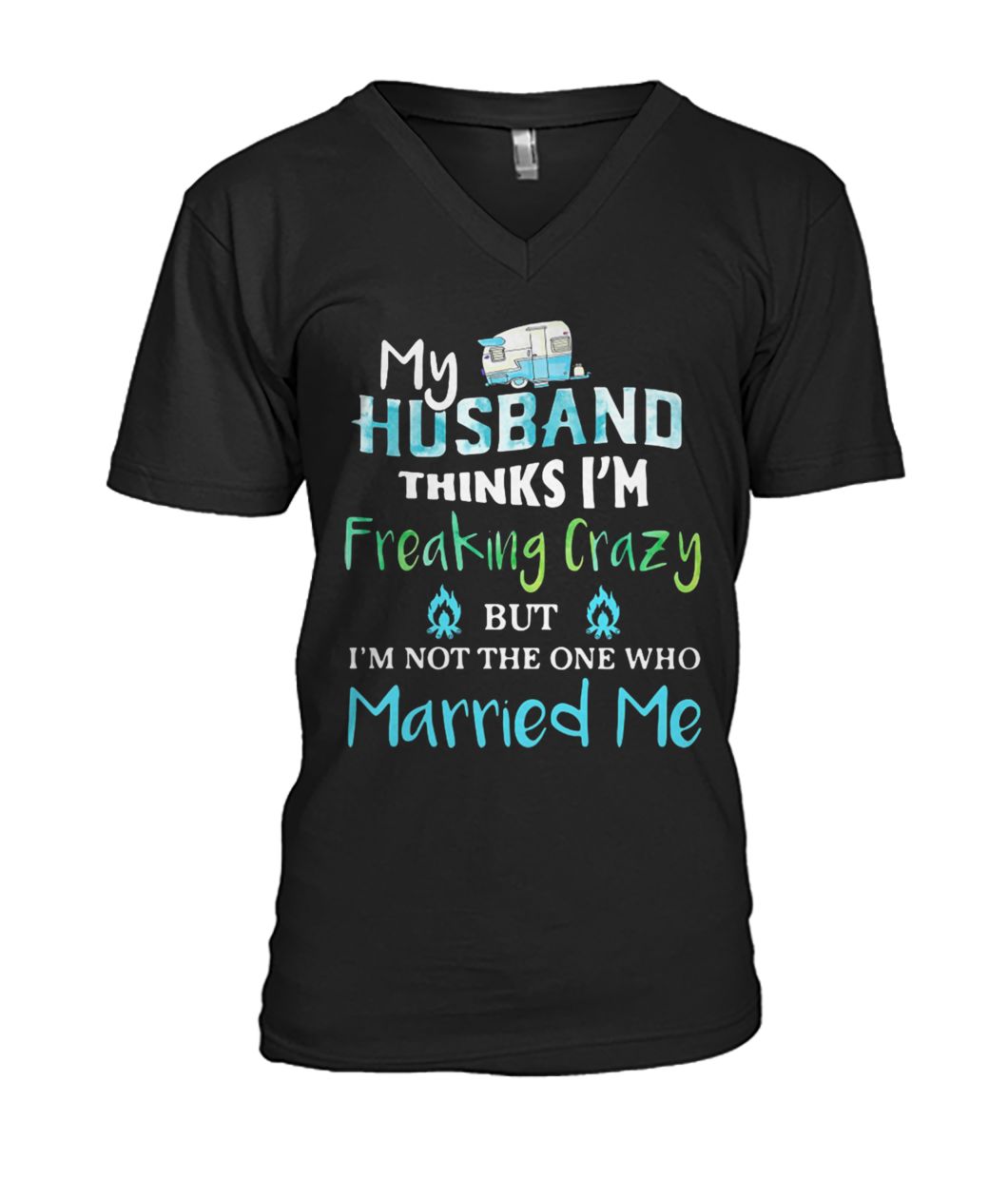 Camping my husband thinks I'm crazy but I'm not the one who married me mens v-neck