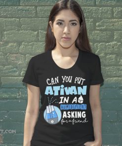 Can you put ativan in a humidifier asking for a friend shirt