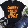 Chubby girls give better hugs shirt