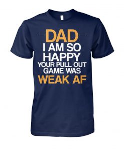 Dad I'm so happy your pull out game was weak af unisex cotton tee