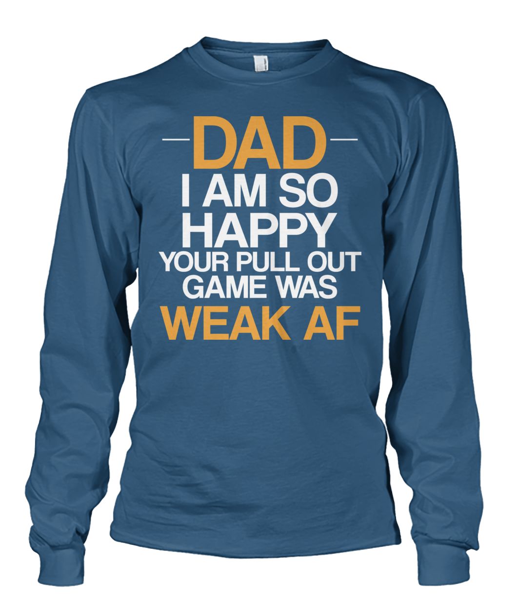 Dad I'm so happy your pull out game was weak af unisex long sleeve