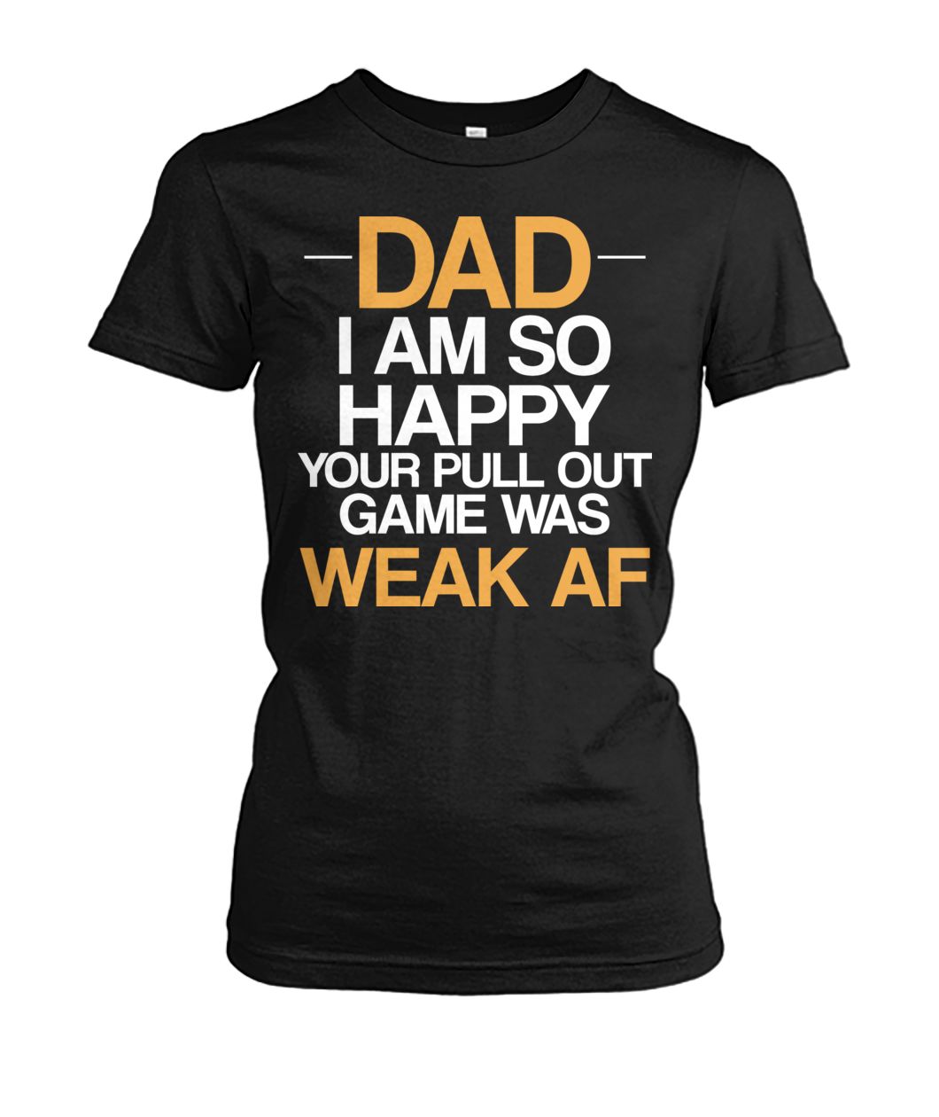 Dad I'm so happy your pull out game was weak af women's crew tee