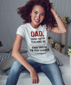 Dad thank you for teaching me how to be a man even though I’m your daughter shirt
