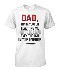 Dad thank you for teaching me how to be a man even though I'm your daughter unisex cotton tee