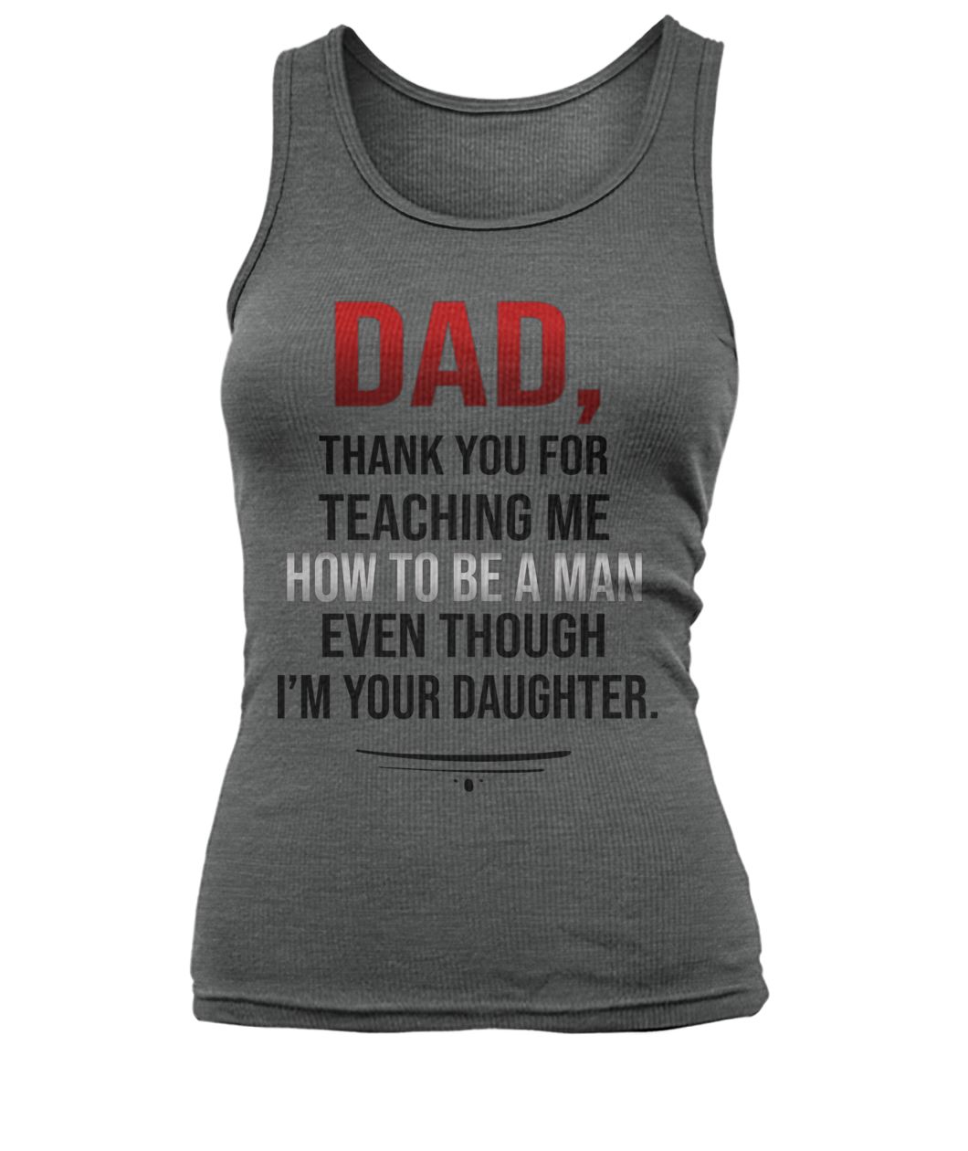 Dad thank you for teaching me how to be a man even though I’m your daughter women's tank top