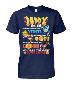Daddy you are as badass as vegeta as strong as goku as fearless as gohan you are the best super saiyan unisex cotton tee