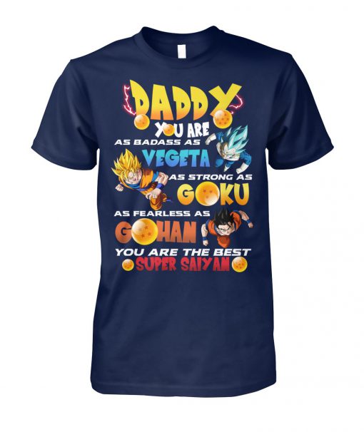 Daddy you are as badass as vegeta as strong as goku as fearless as gohan you are the best super saiyan unisex cotton tee