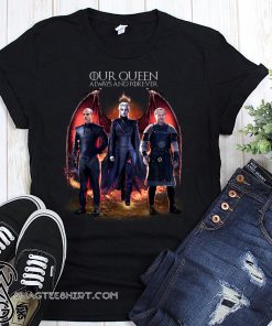 Daenerys targaryen our queen always and forever game of thrones shirt