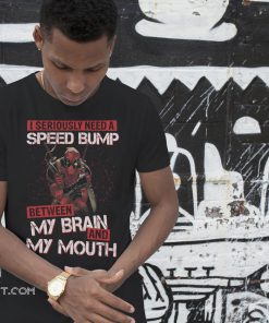 Deadpool I seriously need a speed bump between my brain and my mouth shirt
