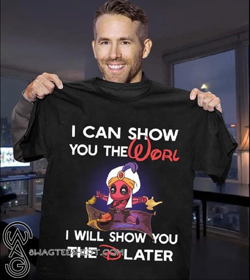 Deadpool aladdin I can show you the worl I will show you the D later shirt