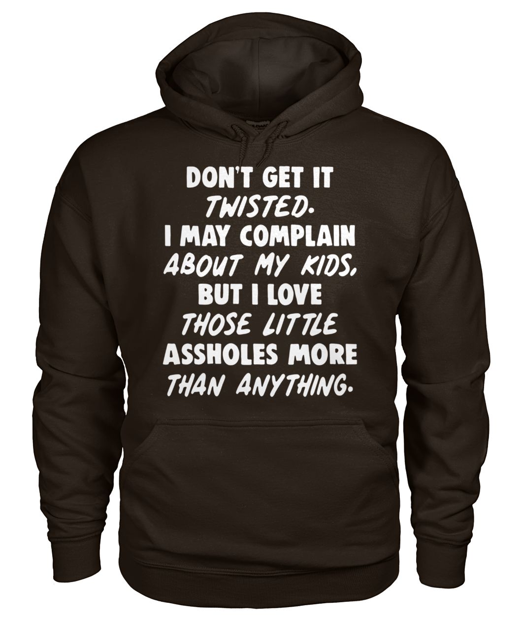 Don't get it twisted I may complain about my kids but I love those little assholes more than anything gildan hoodie