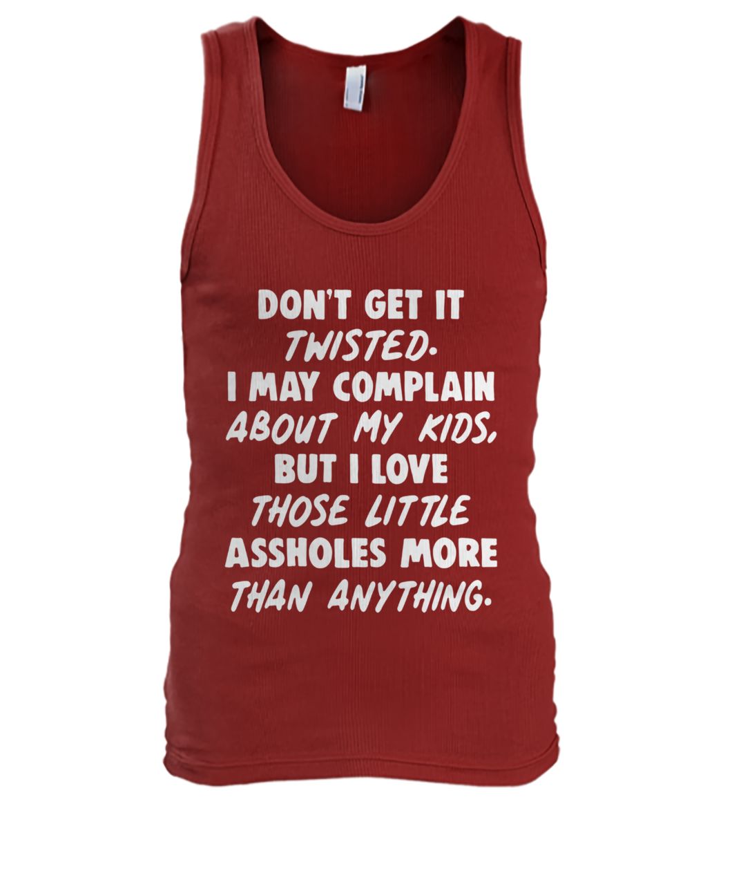 Don't get it twisted I may complain about my kids but I love those little assholes more than anything men's tank top