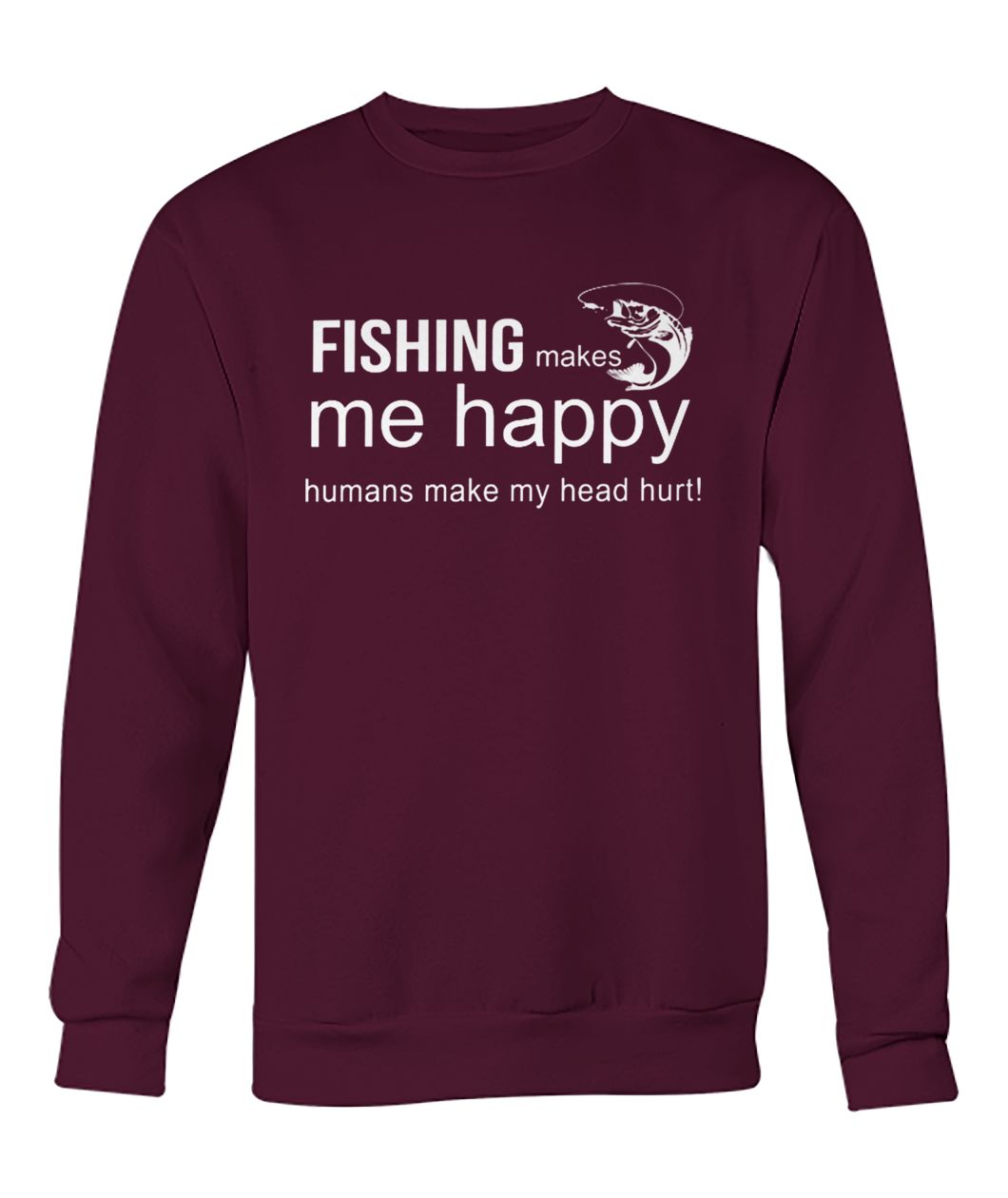 Fishing makes me happy humans make my head hurt crew neck sweatshirt