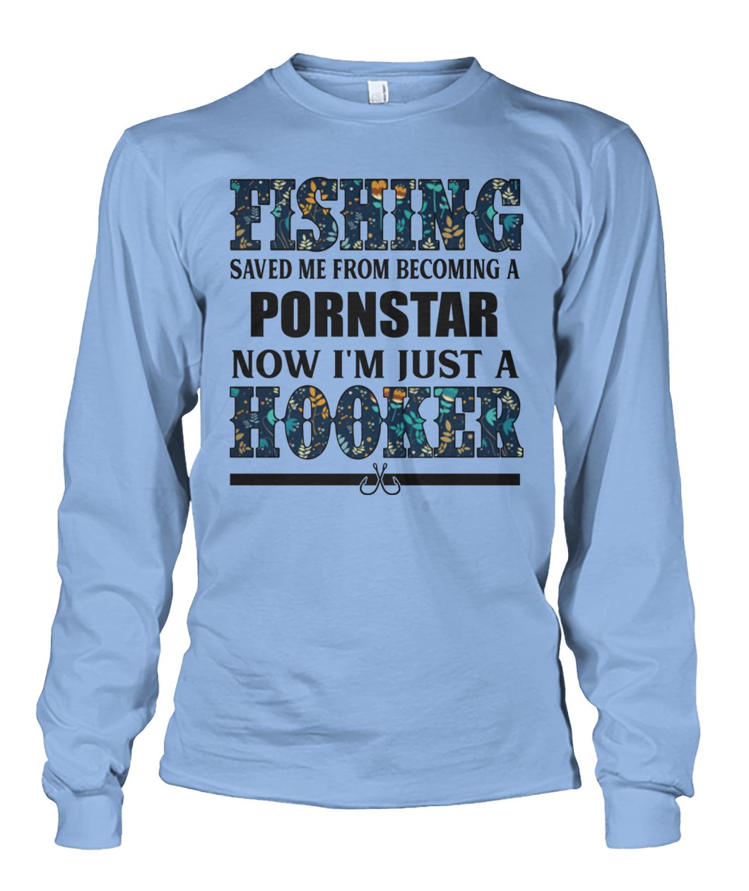 Fishing saved me from being pornstar now I'm just a hooker floral unisex long sleeve