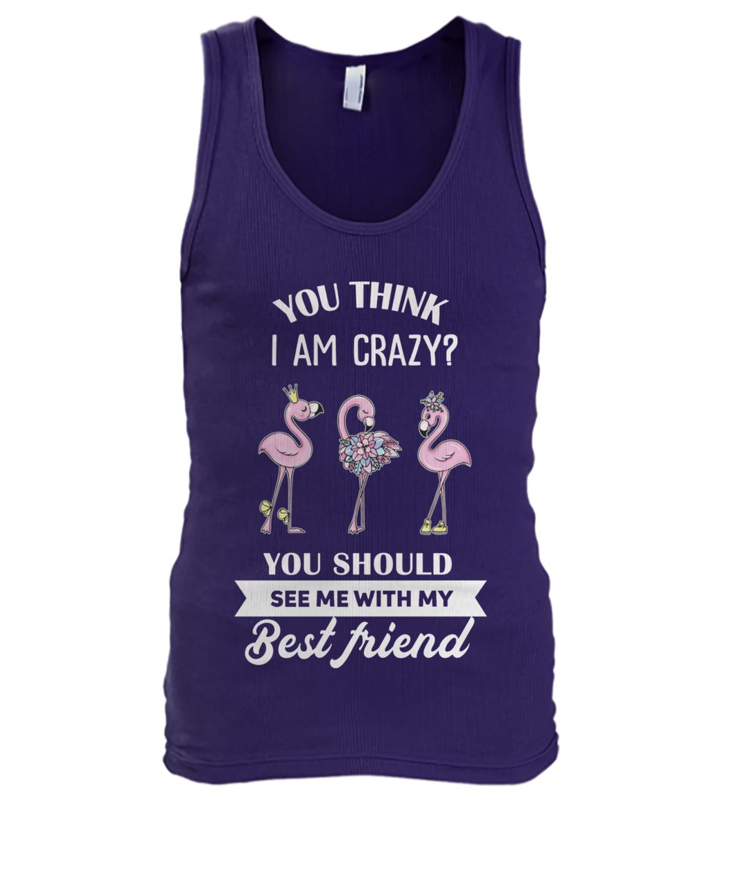 Flamingo you think I am crazy you should see me with my best friend men's tank top