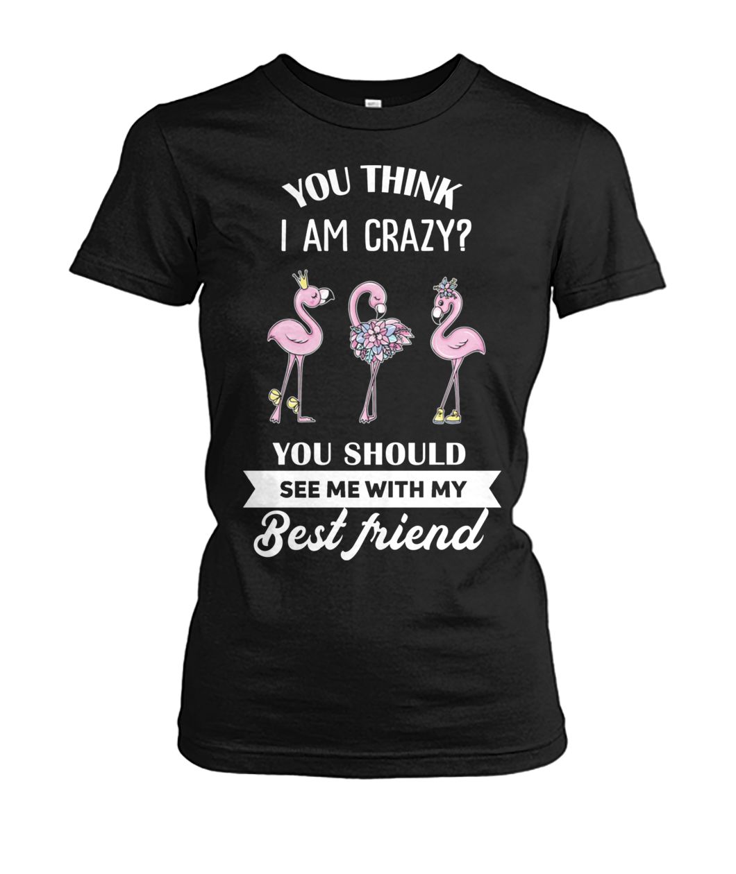 Flamingo you think I am crazy you should see me with my best friend women's crew tee