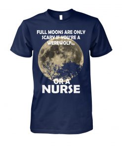 Full moons are only scary if you're a werewolf or a nurse unisex cotton tee