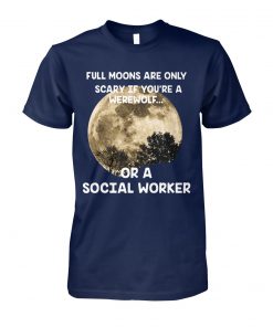 Full moons are only scary if you’re a werewolf or a social worker unisex cotton tee