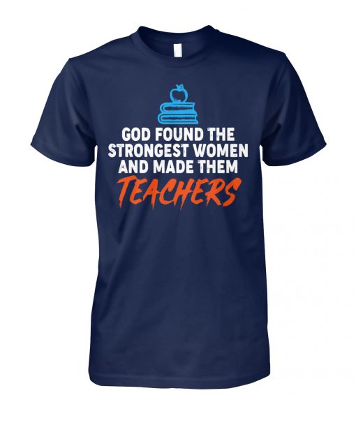 God found the strongest women and made them teachers unisex cotton tee