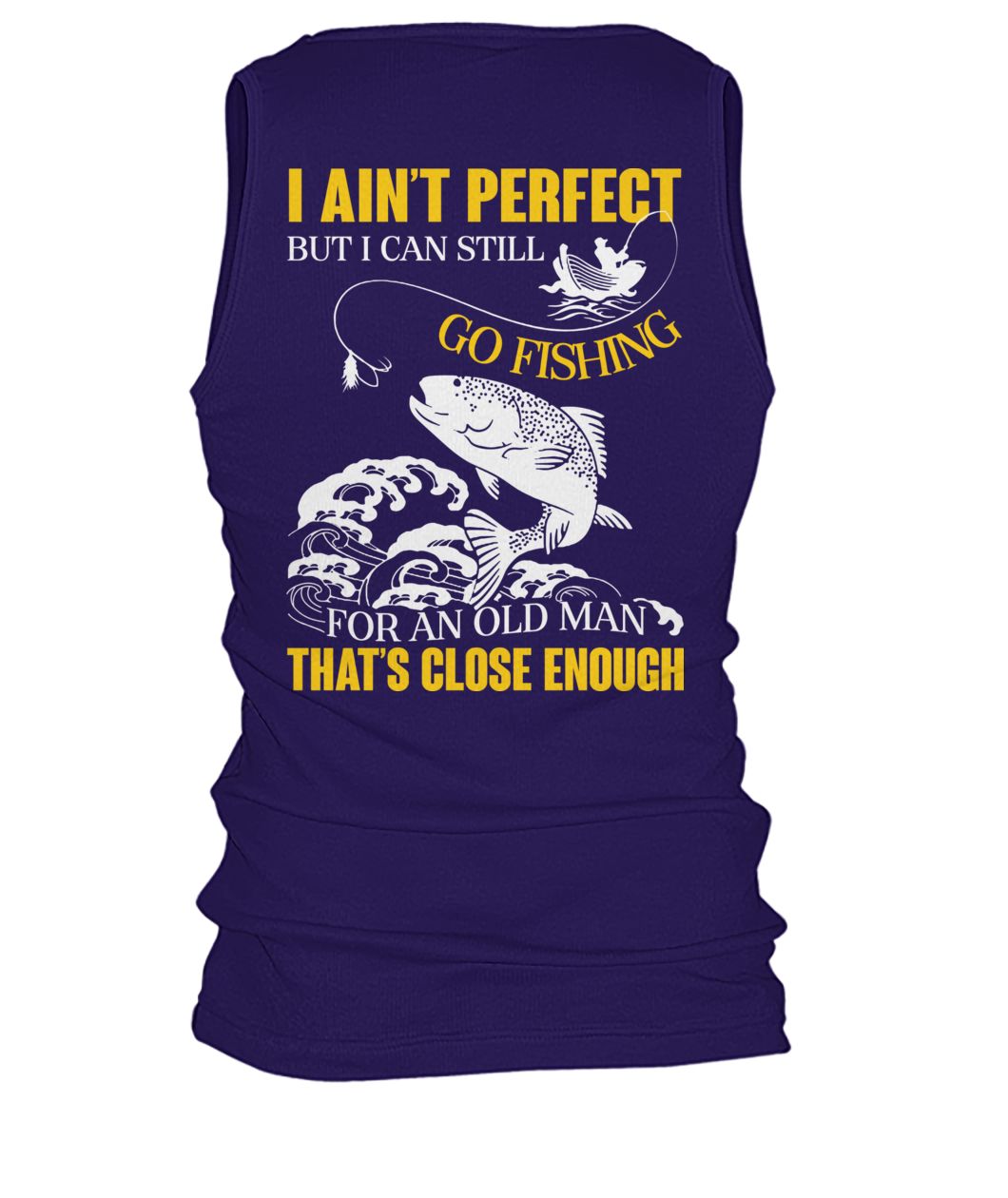 I ain't perfect but I can still go fishing for an old man that's close enough men's tank top