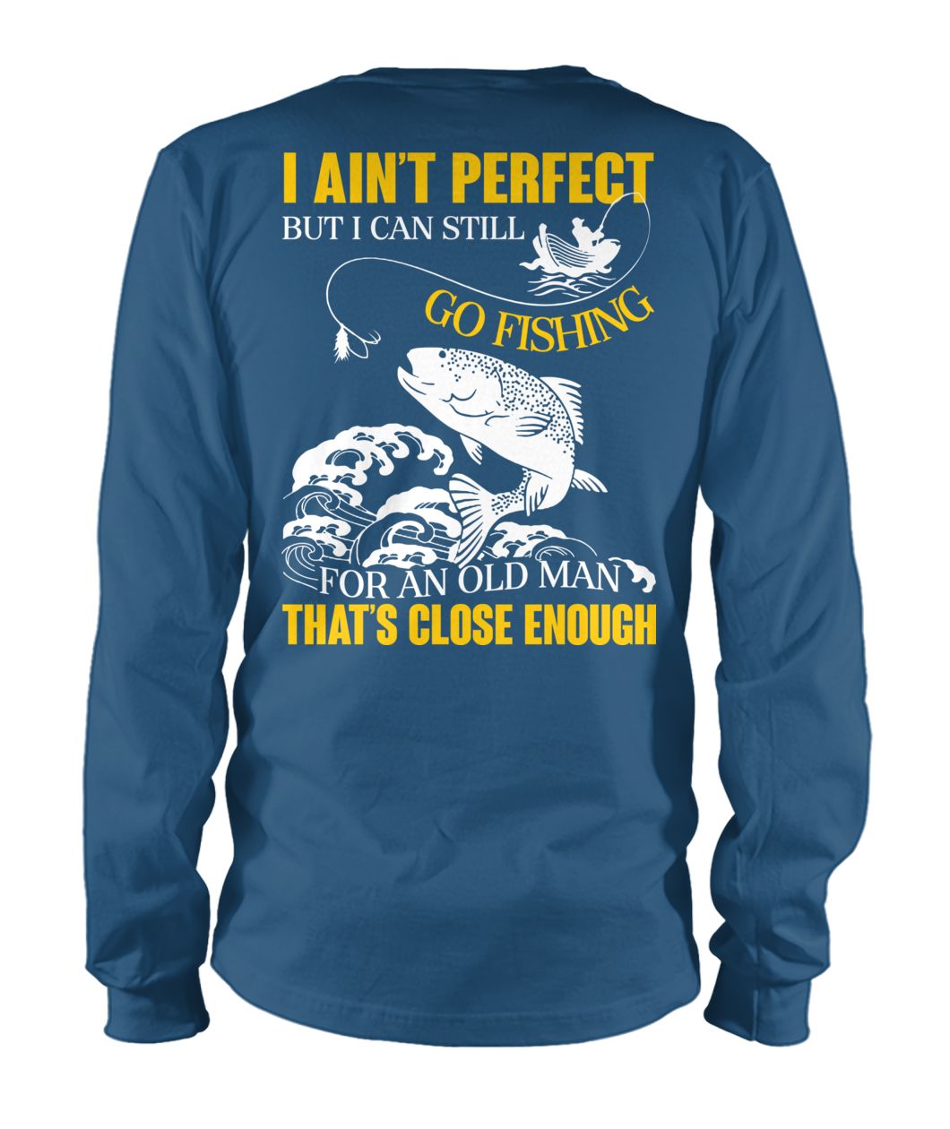 I ain't perfect but I can still go fishing for an old man that's close enough unisex long sleeve