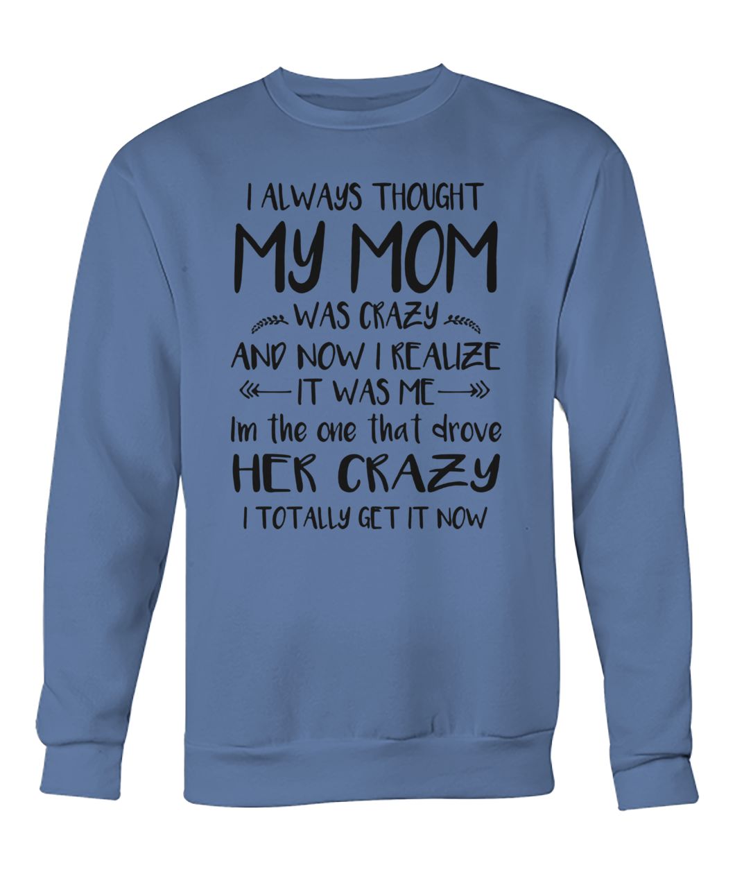 I always thought my mom was crazy and now I realize it was me crew neck sweatshirt