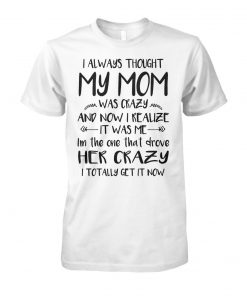 I always thought my mom was crazy and now I realize it was me unisex cotton tee