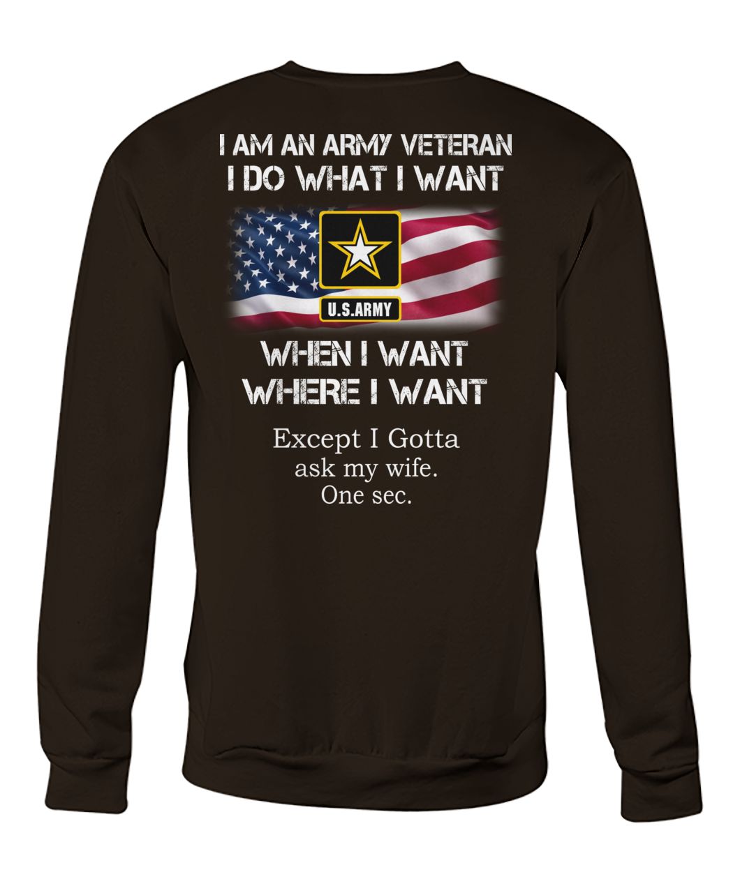I am an army veteran I do what I want when I want where I want except I gotta ask my wife crew neck sweatshirt