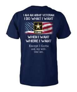 I am an army veteran I do what I want when I want where I want except I gotta ask my wife unisex cotton tee