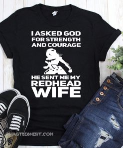 I asked god for strength and courage he sent my redhead wife shirt