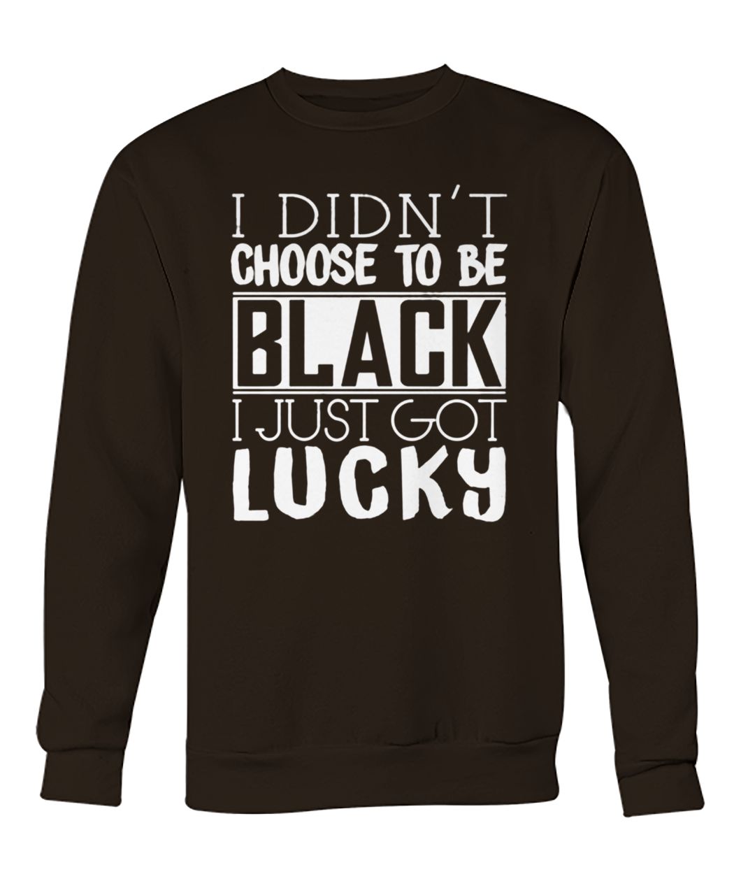 I didn't choose to be black I just got lucky crew neck sweatshirt