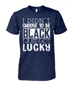 I didn't choose to be black I just got lucky unisex cotton tee