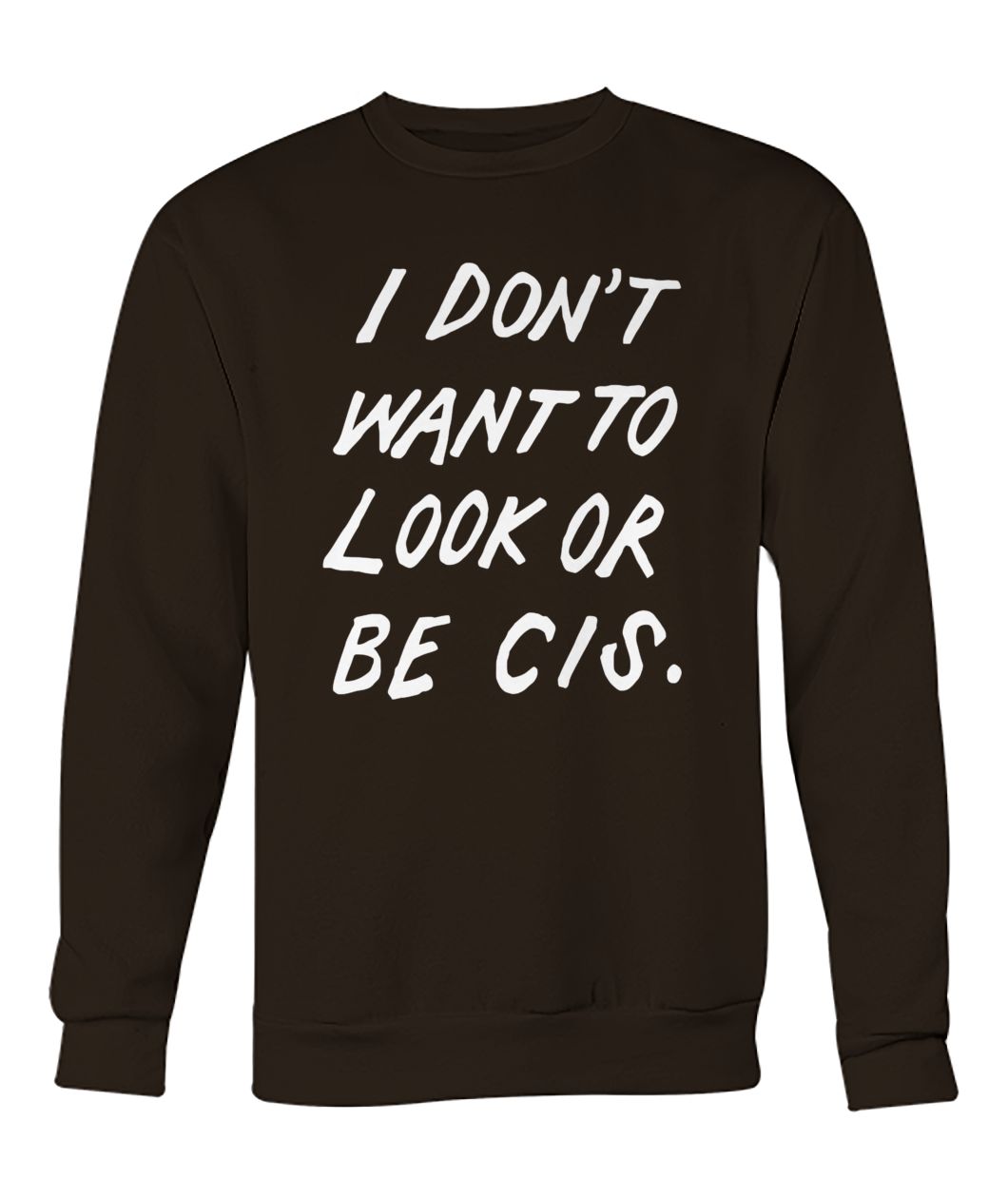 I don't want to look or be cis crew neck sweatshirt