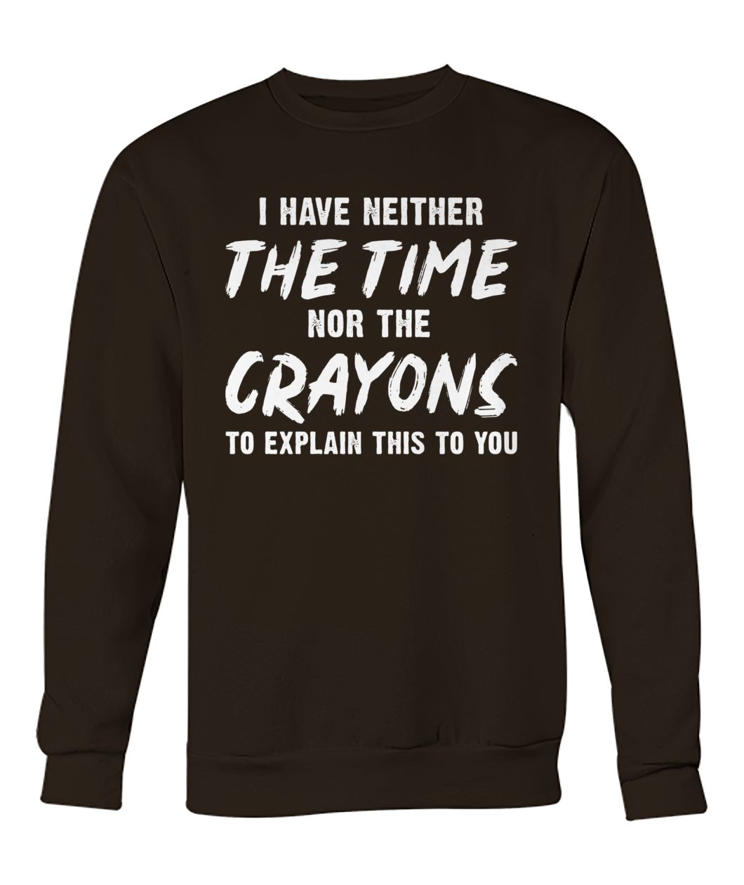 I have neither the time nor the crayons to explain this to you crew neck sweatshirt