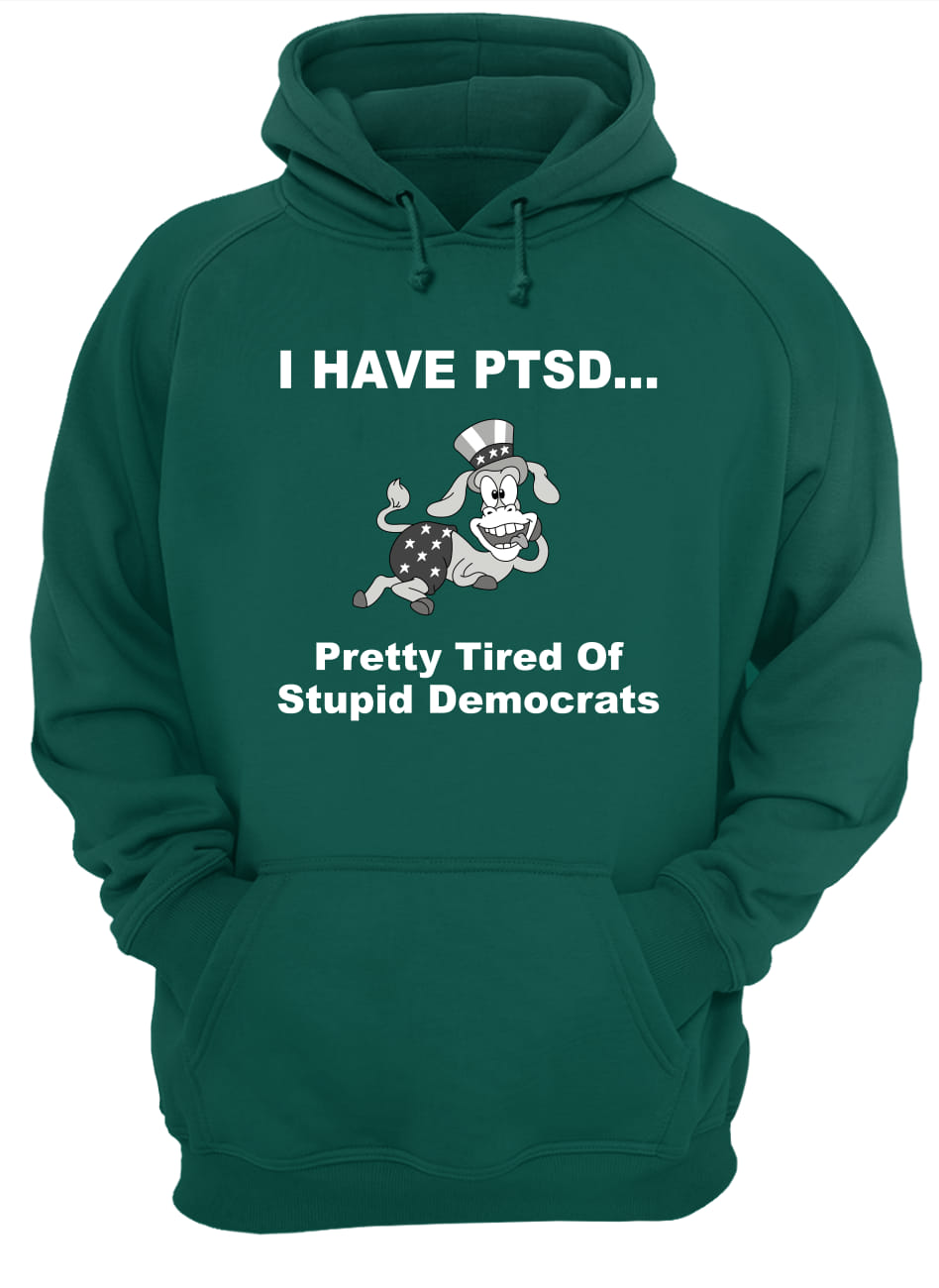 I have ptsd pretty tired or stupid democrats hoodie