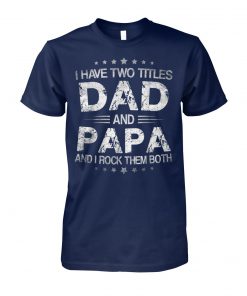 I have two titles dad and papa and I rock them both father's day unisex cotton tee