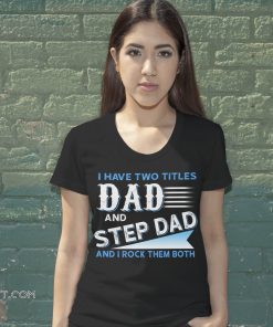I have two titles dad and stepdad and I rock them both father's day shirt
